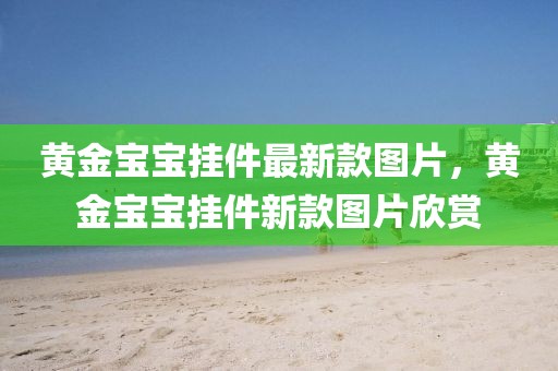 黃金寶寶掛件最新款圖片，黃金寶寶掛件新款圖片欣賞