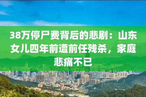 38萬停尸費背后的悲?。荷綎|女兒四年前遭前任殘殺，家庭悲痛不已