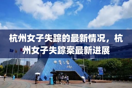 杭州女子失蹤的最新情況，杭州女子失蹤案最新進(jìn)展