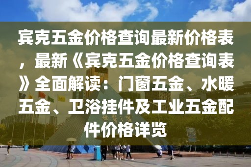 賓克五金價格查詢最新價格表，最新《賓克五金價格查詢表》全面解讀：門窗五金、水暖五金、衛(wèi)浴掛件及工業(yè)五金配件價格詳覽