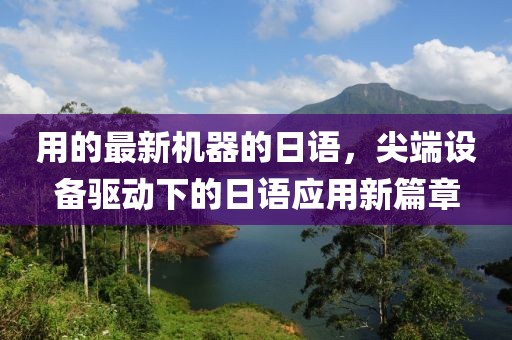 用的最新機(jī)器的日語，尖端設(shè)備驅(qū)動(dòng)下的日語應(yīng)用新篇章