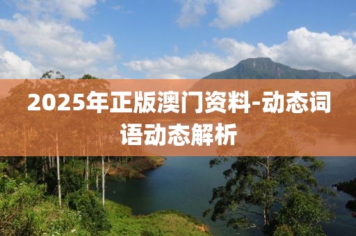 2025年正版澳門(mén)資料-動(dòng)態(tài)詞語(yǔ)動(dòng)態(tài)解析