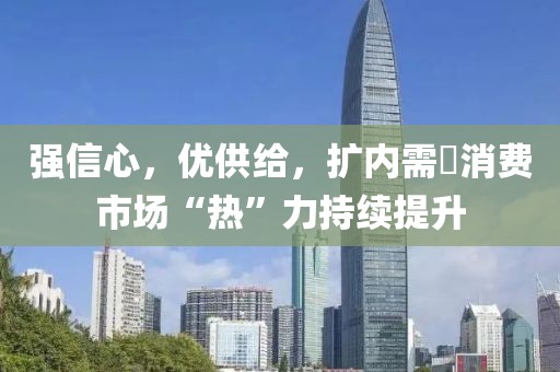 強(qiáng)信心，優(yōu)供給，擴(kuò)內(nèi)需?消費(fèi)市場(chǎng)“熱”力持續(xù)提升