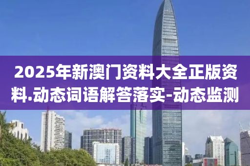 2025年新澳門資料大全正版資料.動態(tài)詞語解答落實-動態(tài)監(jiān)測