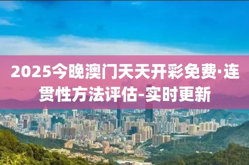 2025今晚澳門(mén)天天開(kāi)彩免費(fèi)·連貫性方法評(píng)估-實(shí)時(shí)更新