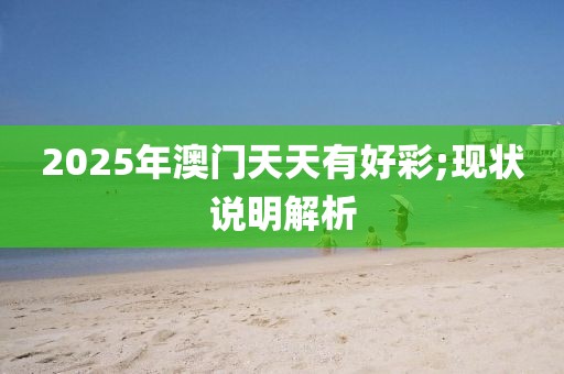 2025年澳門(mén)天天有好彩;現(xiàn)狀說(shuō)明解析