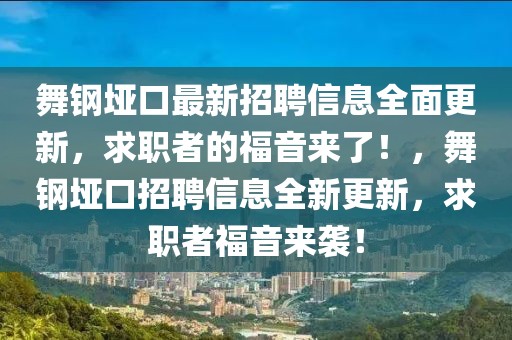 舞鋼埡口最新招聘信息全面更新，求職者的福音來了！，舞鋼埡口招聘信息全新更新，求職者福音來襲！