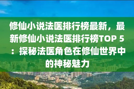 修仙小說法醫(yī)排行榜最新，最新修仙小說法醫(yī)排行榜TOP 5：探秘法醫(yī)角色在修仙世界中的神秘魅力