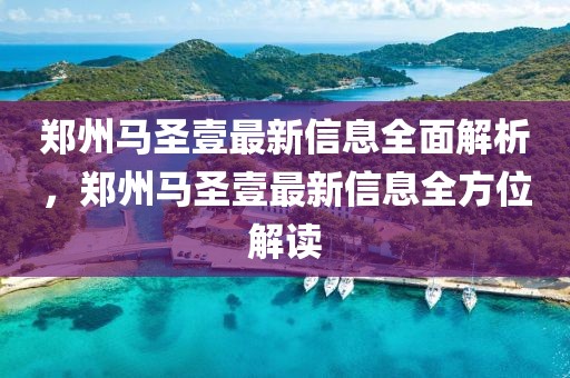 鄭州馬圣壹最新信息全面解析，鄭州馬圣壹最新信息全方位解讀