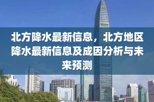 北方降水最新信息，北方地區(qū)降水最新信息及成因分析與未來預(yù)測