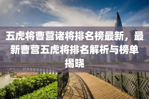 五虎將曹營諸將排名榜最新，最新曹營五虎將排名解析與榜單揭曉