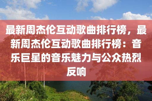 最新周杰倫互動歌曲排行榜，最新周杰倫互動歌曲排行榜：音樂巨星的音樂魅力與公眾熱烈反響