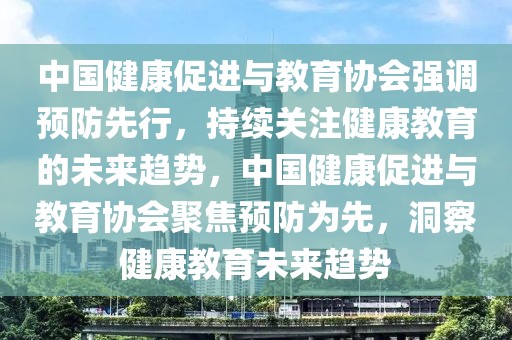 中國(guó)健康促進(jìn)與教育協(xié)會(huì)強(qiáng)調(diào)預(yù)防先行，持續(xù)關(guān)注健康教育的未來(lái)趨勢(shì)，中國(guó)健康促進(jìn)與教育協(xié)會(huì)聚焦預(yù)防為先，洞察健康教育未來(lái)趨勢(shì)