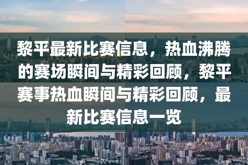 黎平最新比賽信息，熱血沸騰的賽場瞬間與精彩回顧，黎平賽事熱血瞬間與精彩回顧，最新比賽信息一覽