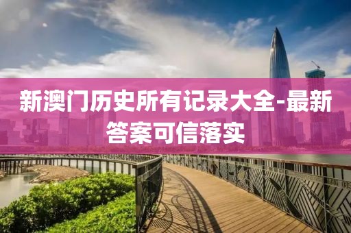 新澳門歷史所有記錄大全-最新答案可信落實