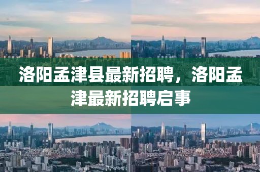 洛陽(yáng)孟津縣最新招聘，洛陽(yáng)孟津最新招聘啟事