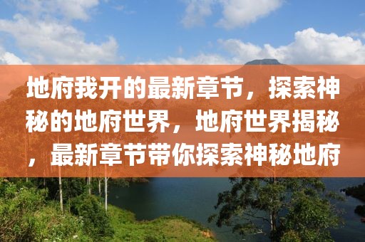 地府我開的最新章節(jié)，探索神秘的地府世界，地府世界揭秘，最新章節(jié)帶你探索神秘地府