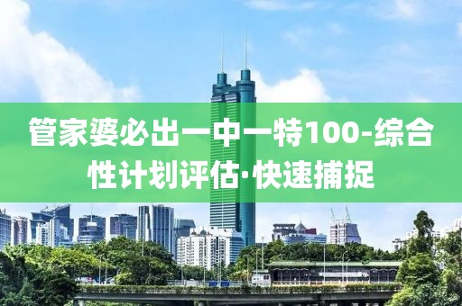管家婆必出一中一特100-綜合性計(jì)劃評(píng)估·快速捕捉