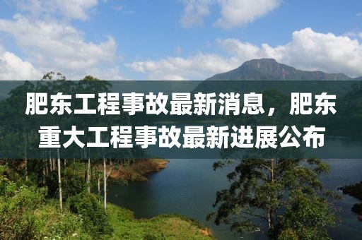 肥東工程事故最新消息，肥東重大工程事故最新進展公布