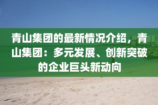 青山集團(tuán)的最新情況介紹，青山集團(tuán)：多元發(fā)展、創(chuàng)新突破的企業(yè)巨頭新動(dòng)向