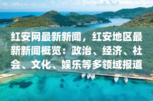 紅安網(wǎng)最新新聞，紅安地區(qū)最新新聞概覽：政治、經(jīng)濟(jì)、社會(huì)、文化、娛樂等多領(lǐng)域報(bào)道