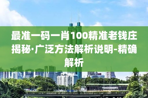 最準(zhǔn)一碼一肖100精準(zhǔn)老錢莊揭秘·廣泛方法解析說明-精確解析