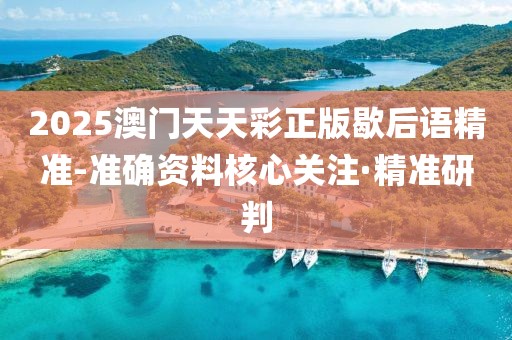 2025澳門(mén)天天彩正版歇后語(yǔ)精準(zhǔn)-準(zhǔn)確資料核心關(guān)注·精準(zhǔn)研判