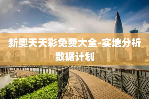 新奧天天彩免費(fèi)大全-實(shí)地分析數(shù)據(jù)計(jì)劃