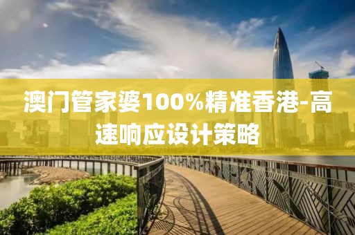 澳門管家婆100%精準(zhǔn)香港-高速響應(yīng)設(shè)計(jì)策略