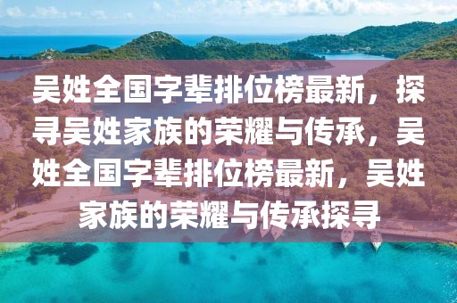 吳姓全國字輩排位榜最新，探尋吳姓家族的榮耀與傳承，吳姓全國字輩排位榜最新，吳姓家族的榮耀與傳承探尋