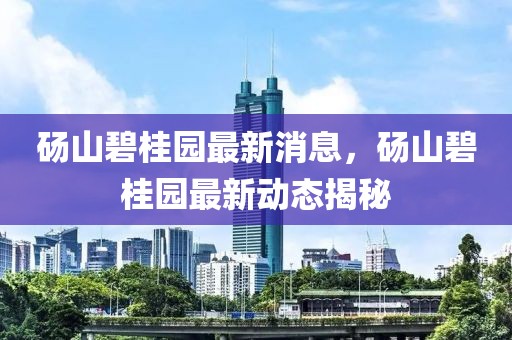 碭山碧桂園最新消息，碭山碧桂園最新動態(tài)揭秘