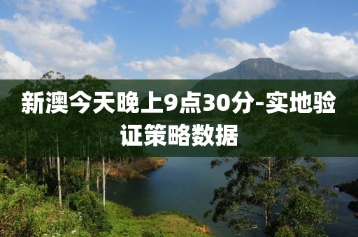 新澳今天晚上9點(diǎn)30分-實(shí)地驗(yàn)證策略數(shù)據(jù)