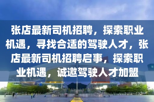 張店最新司機(jī)招聘，探索職業(yè)機(jī)遇，尋找合適的駕駛?cè)瞬?，張店最新司機(jī)招聘啟事，探索職業(yè)機(jī)遇，誠邀駕駛?cè)瞬偶用?></div><div   id=