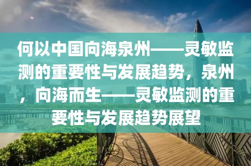 何以中國向海泉州——靈敏監(jiān)測(cè)的重要性與發(fā)展趨勢(shì)，泉州，向海而生——靈敏監(jiān)測(cè)的重要性與發(fā)展趨勢(shì)展望