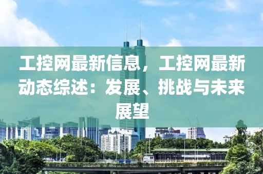 工控網(wǎng)最新信息，工控網(wǎng)最新動(dòng)態(tài)綜述：發(fā)展、挑戰(zhàn)與未來(lái)展望