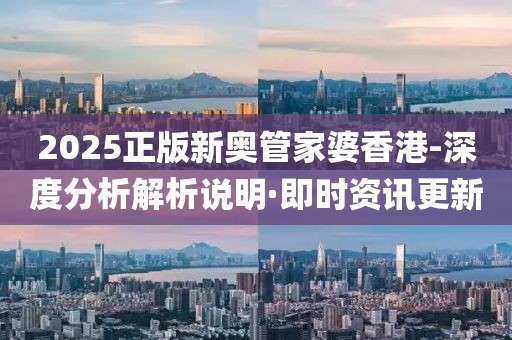 2025正版新奧管家婆香港-深度分析解析說明·即時資訊更新