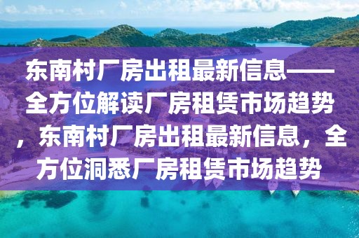東南村廠房出租最新信息——全方位解讀廠房租賃市場趨勢，東南村廠房出租最新信息，全方位洞悉廠房租賃市場趨勢