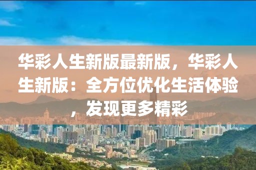 華彩人生新版最新版，華彩人生新版：全方位優(yōu)化生活體驗(yàn)，發(fā)現(xiàn)更多精彩