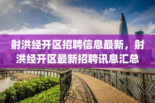 射洪經(jīng)開區(qū)招聘信息最新，射洪經(jīng)開區(qū)最新招聘訊息匯總