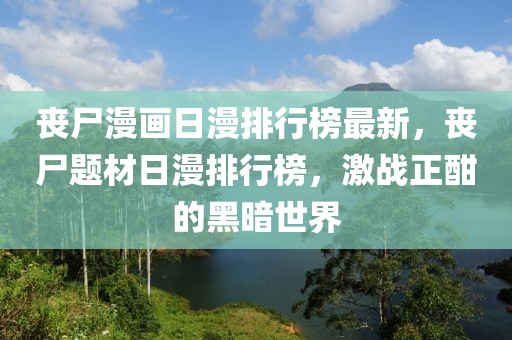 喪尸漫畫日漫排行榜最新，喪尸題材日漫排行榜，激戰(zhàn)正酣的黑暗世界