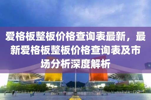愛格板整板價(jià)格查詢表最新，最新愛格板整板價(jià)格查詢表及市場(chǎng)分析深度解析