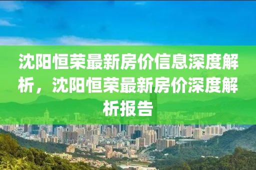 沈陽恒榮最新房價信息深度解析，沈陽恒榮最新房價深度解析報告