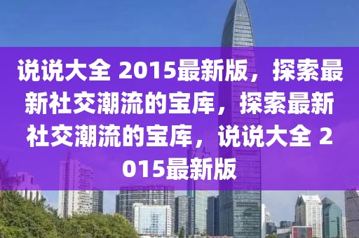 說(shuō)說(shuō)大全 2015最新版，探索最新社交潮流的寶庫(kù)，探索最新社交潮流的寶庫(kù)，說(shuō)說(shuō)大全 2015最新版