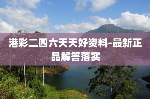 港彩二四六天天好資料-最新正品解答落實(shí)