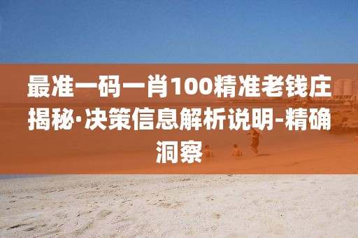最準(zhǔn)一碼一肖100精準(zhǔn)老錢(qián)莊揭秘·決策信息解析說(shuō)明-精確洞察