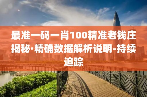 最準(zhǔn)一碼一肖100精準(zhǔn)老錢(qián)莊揭秘·精確數(shù)據(jù)解析說(shuō)明-持續(xù)追蹤