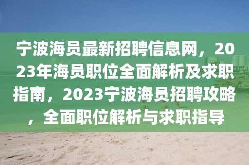 寧波海員最新招聘信息網(wǎng)，2023年海員職位全面解析及求職指南，2023寧波海員招聘攻略，全面職位解析與求職指導(dǎo)