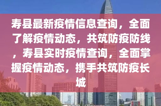 壽縣最新疫情信息查詢，全面了解疫情動態(tài)，共筑防疫防線，壽縣實時疫情查詢，全面掌握疫情動態(tài)，攜手共筑防疫長城