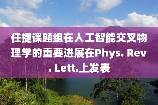 任捷課題組在人工智能交叉物理學(xué)的重要進(jìn)展在Phys. Rev. Lett.上發(fā)表