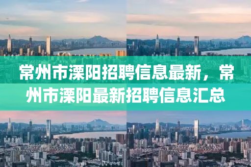 常州市溧陽招聘信息最新，常州市溧陽最新招聘信息匯總